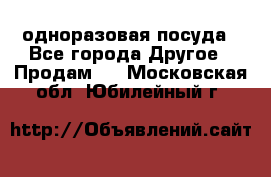 одноразовая посуда - Все города Другое » Продам   . Московская обл.,Юбилейный г.